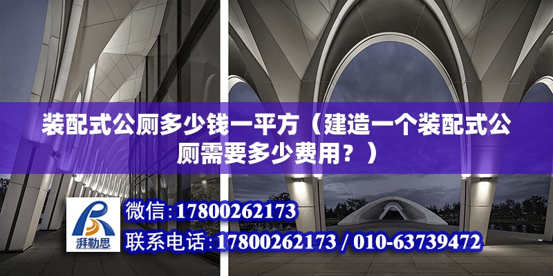 裝配式公廁多少錢一平方（建造一個裝配式公廁需要多少費用？） 北京鋼結構設計問答