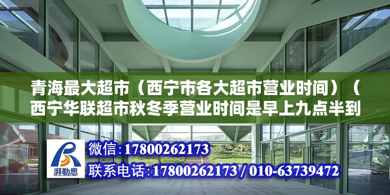 青海最大超市（西寧市各大超市營業(yè)時(shí)間）（西寧華聯(lián)超市秋冬季營業(yè)時(shí)間是早上九點(diǎn)半到晚上八點(diǎn)半到晚上八點(diǎn)） 裝飾家裝設(shè)計(jì)