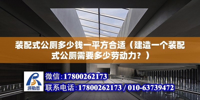 裝配式公廁多少錢(qián)一平方合適（建造一個(gè)裝配式公廁需要多少勞動(dòng)力？） 北京鋼結(jié)構(gòu)設(shè)計(jì)問(wèn)答