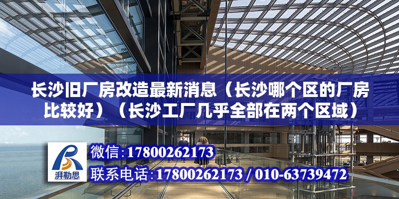 長沙舊廠房改造最新消息（長沙哪個區的廠房比較好）（長沙工廠幾乎全部在兩個區域） 結構電力行業施工