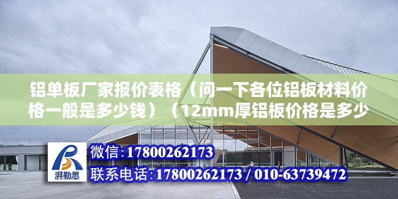 鋁單板廠家報價表格（問一下各位鋁板材料價格一般是多少錢）（12mm厚鋁板價格是多少） 建筑施工圖設(shè)計