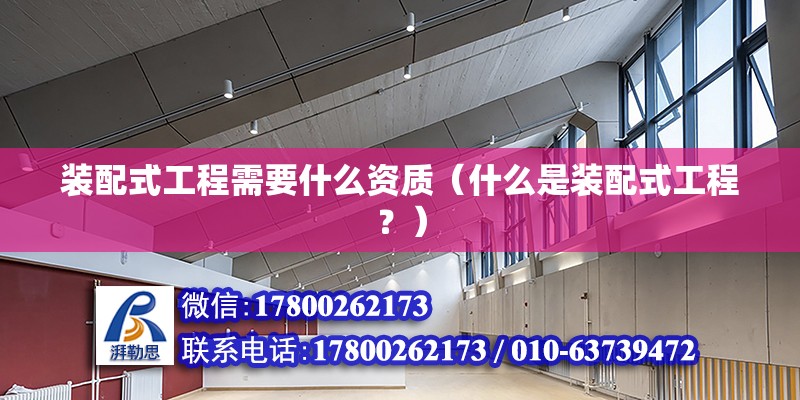 裝配式工程需要什么資質（什么是裝配式工程？） 北京鋼結構設計問答