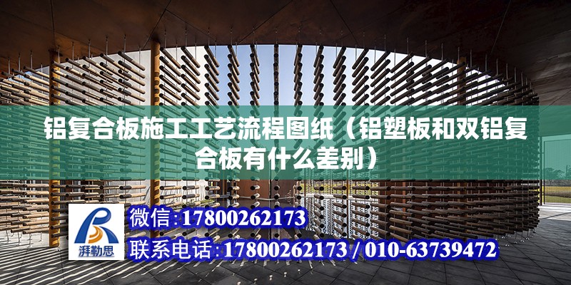 鋁復合板施工工藝流程圖紙（鋁塑板和雙鋁復合板有什么差別） 結構地下室施工