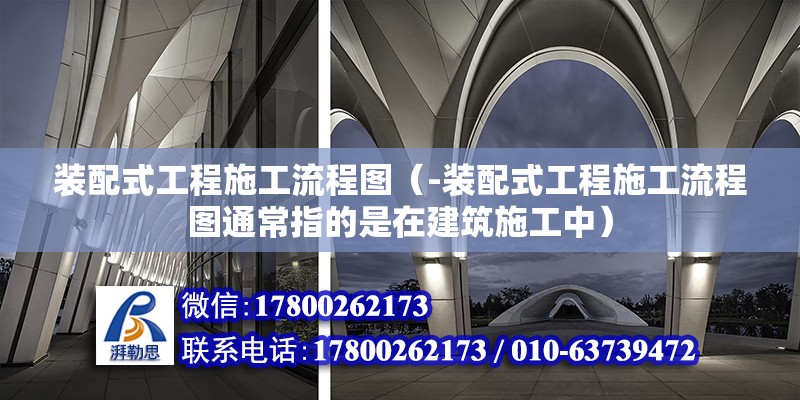 裝配式工程施工流程圖（-裝配式工程施工流程圖通常指的是在建筑施工中） 北京鋼結構設計問答