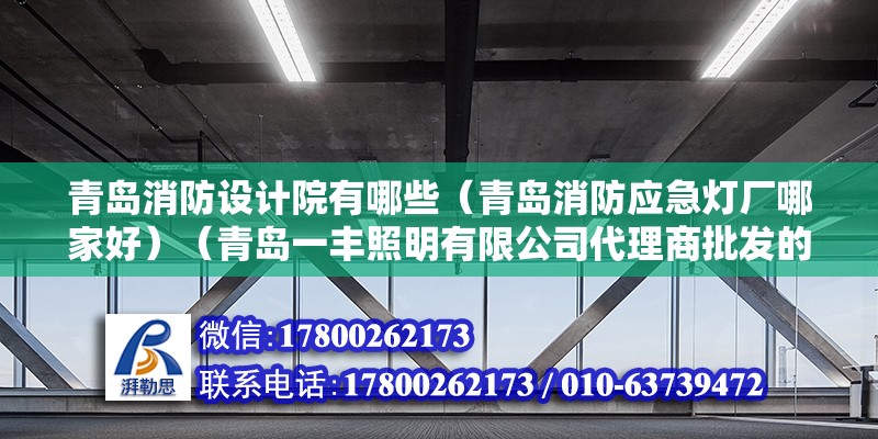 青島消防設計院有哪些（青島消防應急燈廠哪家好）（青島一豐照明有限公司代理商批發的led燈具、led燈箱、led燈箱、電磁件、led燈箱、電磁件、led燈箱、電磁件、電磁） 結構工業鋼結構設計