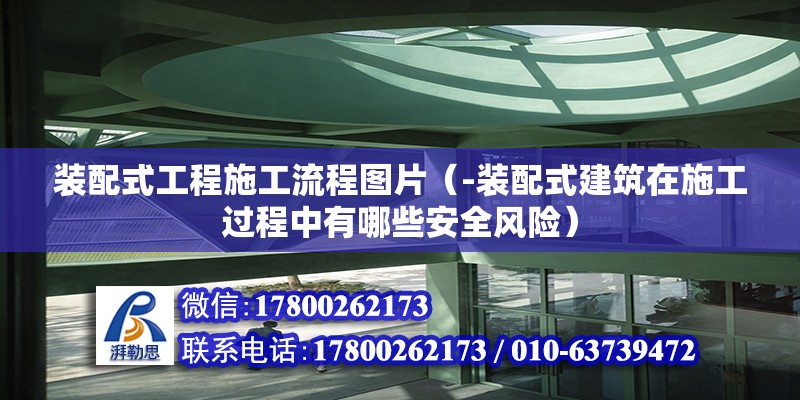 裝配式工程施工流程圖片（-裝配式建筑在施工過程中有哪些安全風險） 北京鋼結(jié)構(gòu)設(shè)計問答