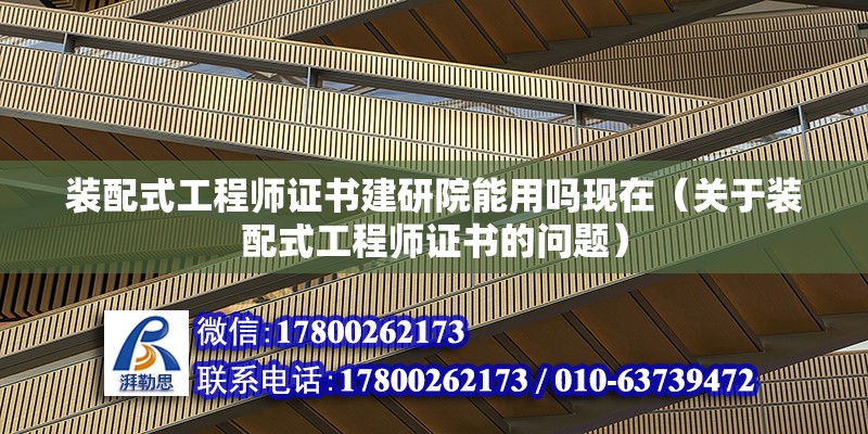 裝配式工程師證書建研院能用嗎現在（關于裝配式工程師證書的問題） 北京鋼結構設計問答