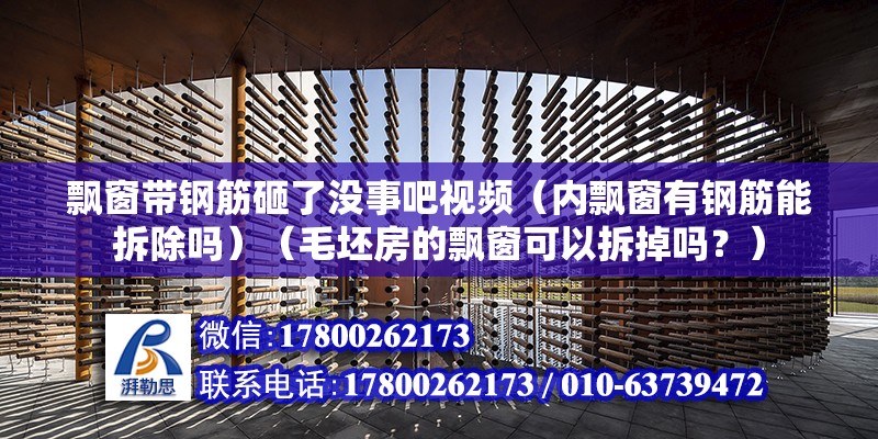 飄窗帶鋼筋砸了沒事吧視頻（內飄窗有鋼筋能拆除嗎）（毛坯房的飄窗可以拆掉嗎？） 結構地下室設計