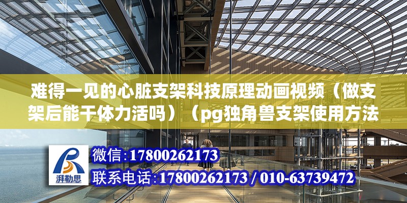 難得一見的心臟支架科技原理動畫視頻（做支架后能干體力活嗎）（pg獨角獸支架使用方法） 建筑方案施工