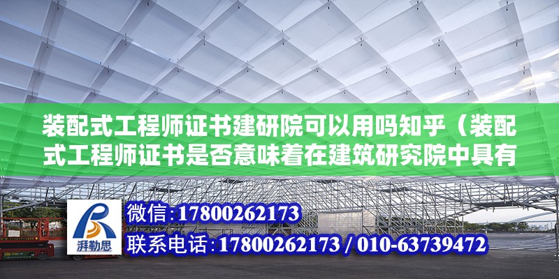 裝配式工程師證書建研院可以用嗎知乎（裝配式工程師證書是否意味著在建筑研究院中具有高級職稱？） 北京鋼結構設計問答