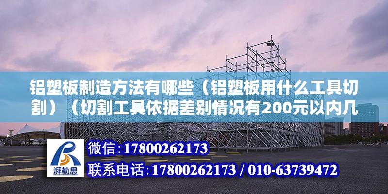 鋁塑板制造方法有哪些（鋁塑板用什么工具切割）（切割工具依據差別情況有200元以內幾種情況） 北京加固設計（加固設計公司）