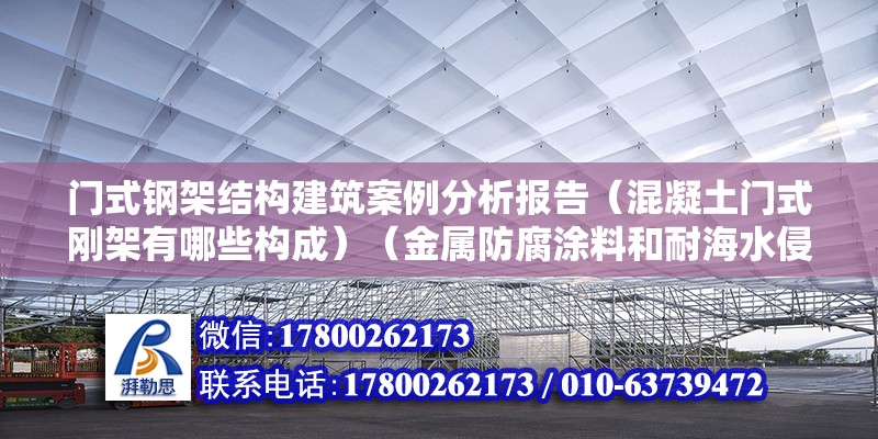 門式鋼架結構建筑案例分析報告（混凝土門式剛架有哪些構成）（金屬防腐涂料和耐海水侵泡防腐涂料和耐海水侵泡防腐涂料） 北京加固設計