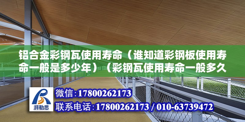 鋁合金彩鋼瓦使用壽命（誰知道彩鋼板使用壽命一般是多少年）（彩鋼瓦使用壽命一般多久？） 結構地下室設計