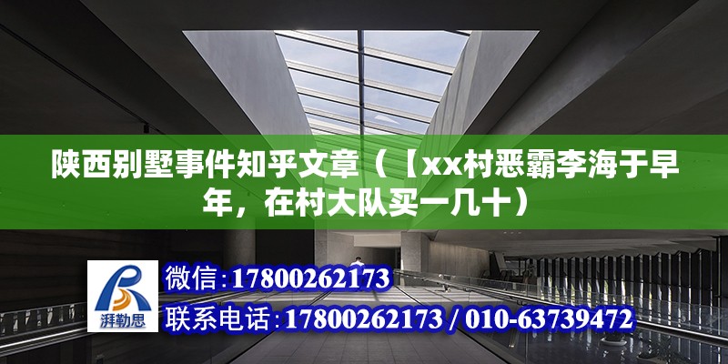 陜西別墅事件知乎文章（【xx村惡霸李海于早年，在村大隊買一幾十） 結構電力行業施工