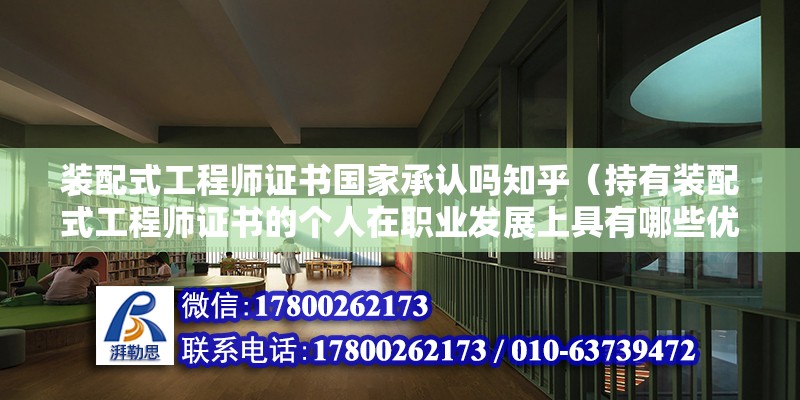 裝配式工程師證書國家承認嗎知乎（持有裝配式工程師證書的個人在職業發展上具有哪些優勢） 北京鋼結構設計問答