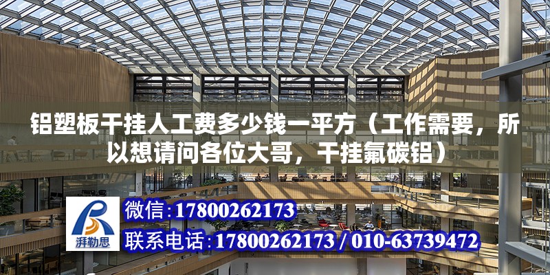 鋁塑板干掛人工費多少錢一平方（工作需要，所以想請問各位大哥，干掛氟碳鋁） 結構橋梁鋼結構設計