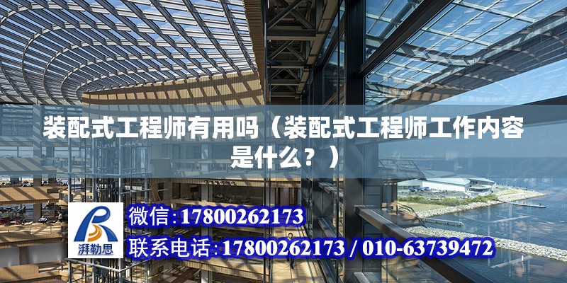 裝配式工程師有用嗎（裝配式工程師工作內容是什么？） 北京鋼結構設計問答