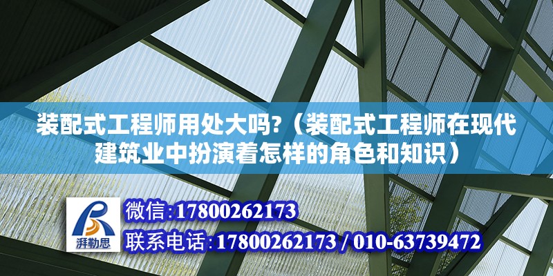 裝配式工程師用處大嗎?（裝配式工程師在現代建筑業中扮演著怎樣的角色和知識） 北京鋼結構設計問答