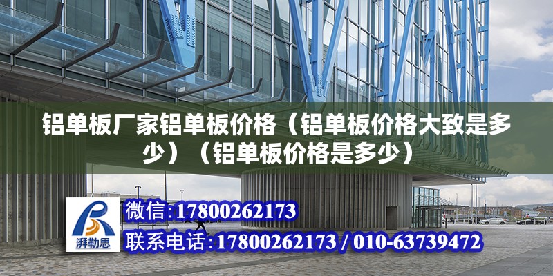 鋁單板廠家鋁單板價格（鋁單板價格大致是多少）（鋁單板價格是多少） 全國鋼結構廠