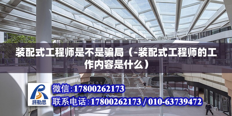 裝配式工程師是不是騙局（-裝配式工程師的工作內(nèi)容是什么） 北京鋼結(jié)構(gòu)設(shè)計(jì)問(wèn)答