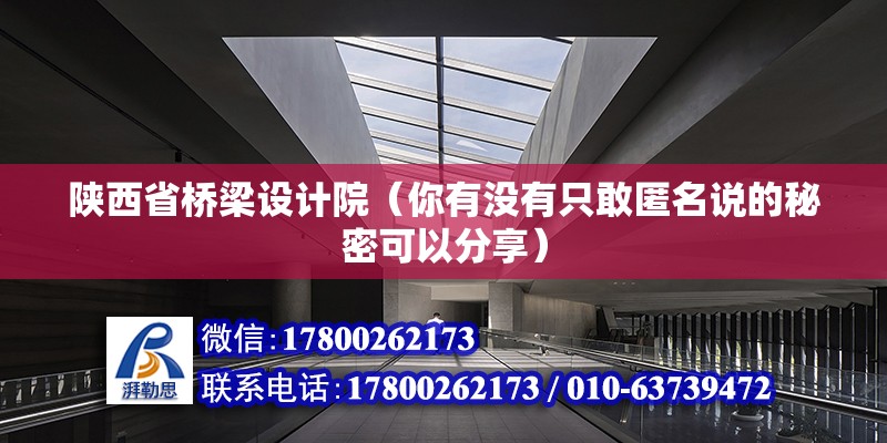 陜西省橋梁設計院（你有沒有只敢匿名說的秘密可以分享） 建筑方案施工