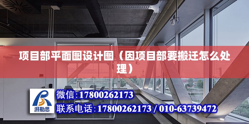 項目部平面圖設計圖（因項目部要搬遷怎么處理） 結構工業鋼結構設計