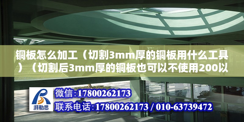 銅板怎么加工（切割3mm厚的銅板用什么工具）（切割后3mm厚的銅板也可以不使用200以內工具） 結構砌體設計