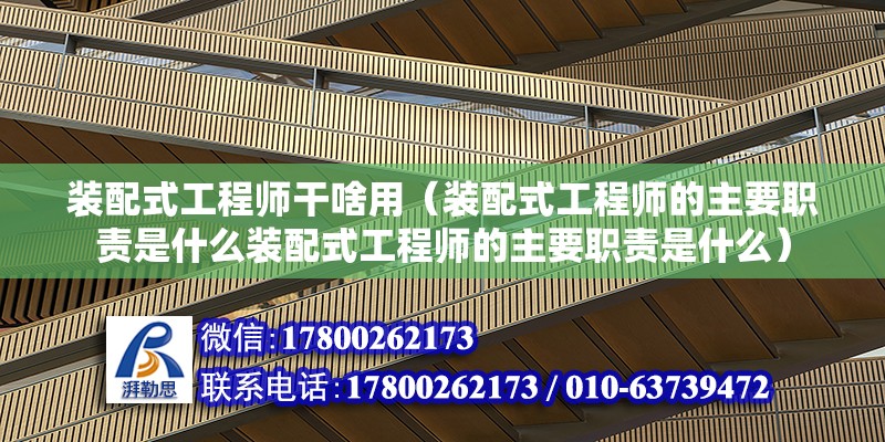 裝配式工程師干啥用（裝配式工程師的主要職責是什么裝配式工程師的主要職責是什么） 北京鋼結構設計問答