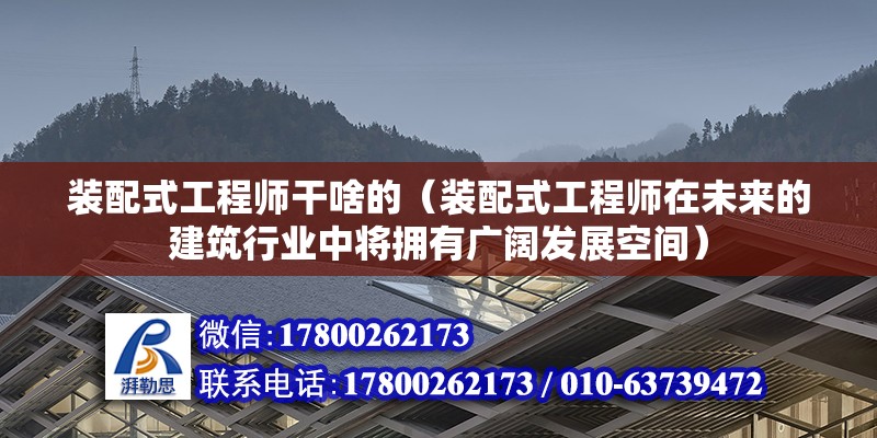 裝配式工程師干啥的（裝配式工程師在未來的建筑行業中將擁有廣闊發展空間） 北京鋼結構設計問答