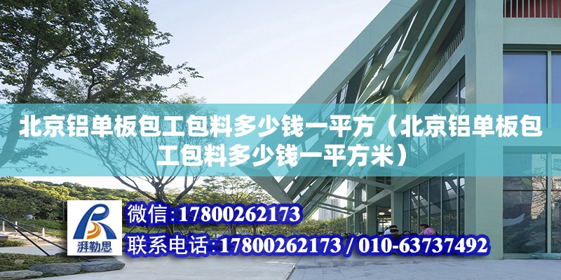 北京鋁單板包工包料多少錢一平方（北京鋁單板包工包料多少錢一平方米）