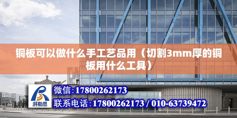 銅板可以做什么手工藝品用（切割3mm厚的銅板用什么工具） 北京加固設計