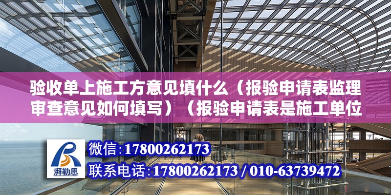 驗收單上施工方意見填什么（報驗申請表監理審查意見如何填寫）（報驗申請表是施工單位自檢不合格后報給監理驗收后如何填寫意見） 北京網架設計