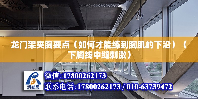 龍門(mén)架夾胸要點(diǎn)（如何才能練到胸肌的下沿）（下胸線中縫刺激） 裝飾家裝設(shè)計(jì)