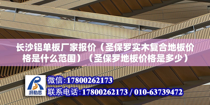 長沙鋁單板廠家報價（圣保羅實木復合地板價格是什么范圍）（圣保羅地板價格是多少） 鋼結構門式鋼架施工