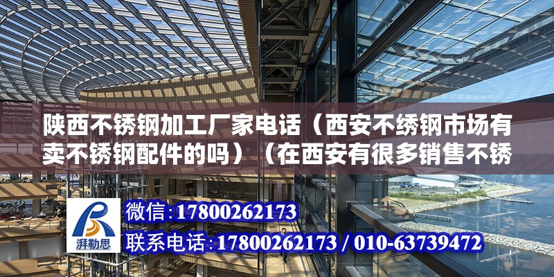 陜西不銹鋼加工廠家電話（西安不繡鋼市場有賣不銹鋼配件的嗎）（在西安有很多銷售不銹鋼配件的市場和商店嗎？） 建筑效果圖設計