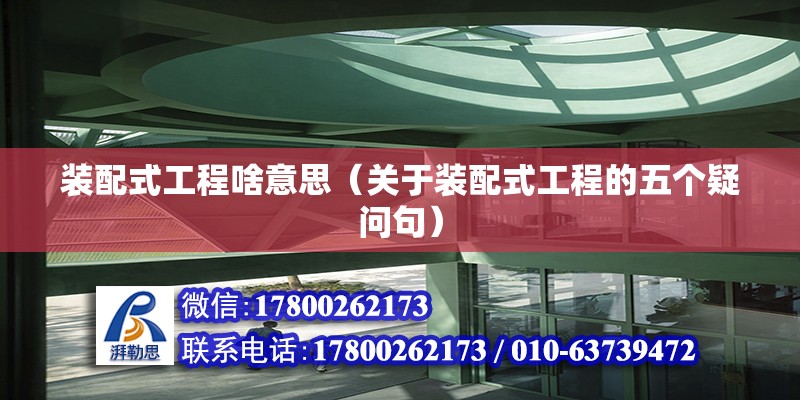 裝配式工程啥意思（關于裝配式工程的五個疑問句） 北京鋼結構設計問答