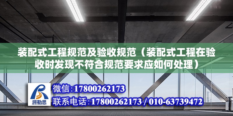 裝配式工程規(guī)范及驗收規(guī)范（裝配式工程在驗收時發(fā)現(xiàn)不符合規(guī)范要求應(yīng)如何處理） 北京鋼結(jié)構(gòu)設(shè)計問答