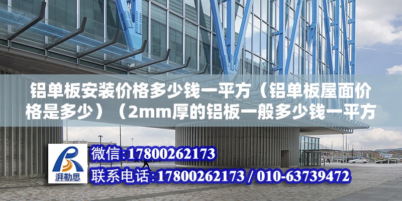 鋁單板安裝價格多少錢一平方（鋁單板屋面價格是多少）（2mm厚的鋁板一般多少錢一平方） 結構砌體施工