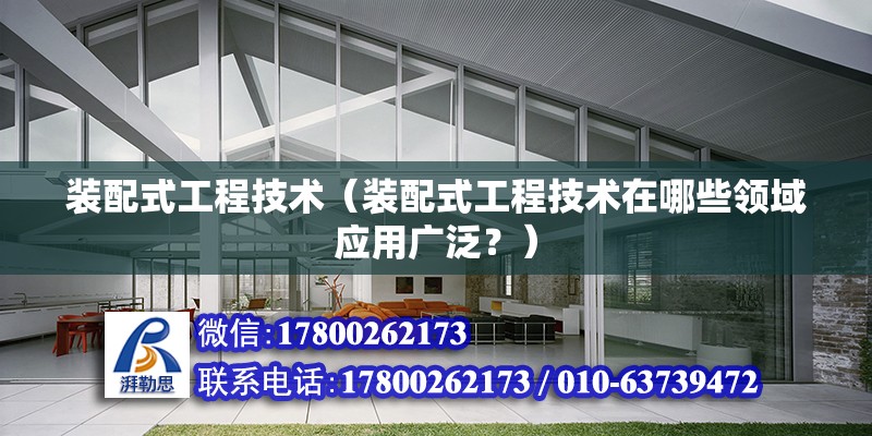 裝配式工程技術（裝配式工程技術在哪些領域應用廣泛？） 北京鋼結構設計問答