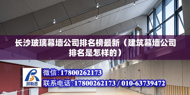 長沙玻璃幕墻公司排名榜最新（建筑幕墻公司排名是怎樣的） 鋼結構網架施工