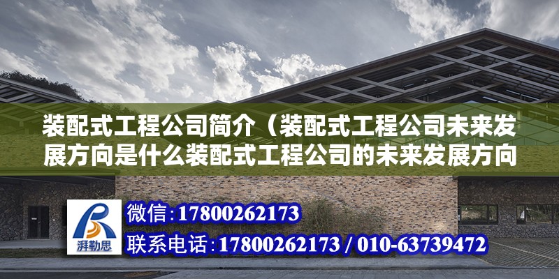 裝配式工程公司簡介（裝配式工程公司未來發展方向是什么裝配式工程公司的未來發展方向） 北京鋼結構設計問答