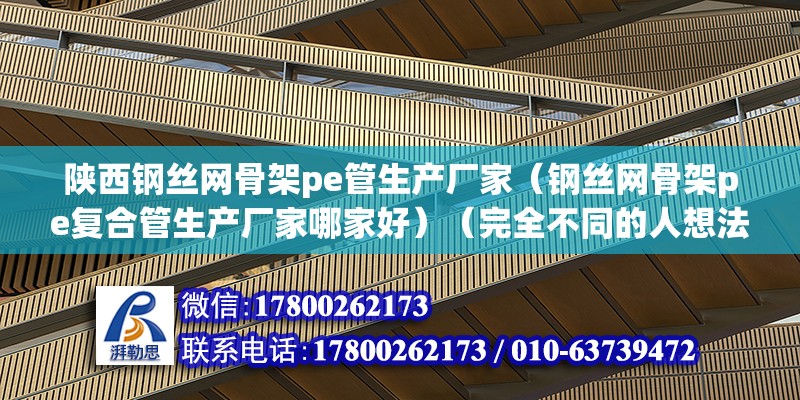 陜西鋼絲網骨架pe管生產廠家（鋼絲網骨架pe復合管生產廠家哪家好）（完全不同的人想法差別） 鋼結構網架設計