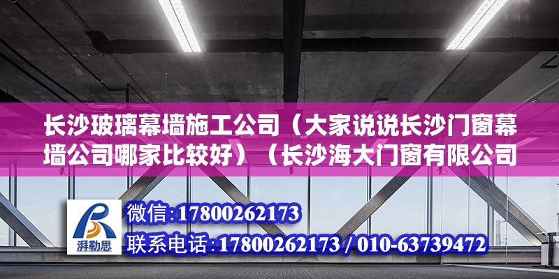 長沙玻璃幕墻施工公司（大家說說長沙門窗幕墻公司哪家比較好）（長沙海大門窗有限公司2、湖南柏瑞科門窗系統(tǒng)有限公司） 鋼結(jié)構(gòu)有限元分析設(shè)計