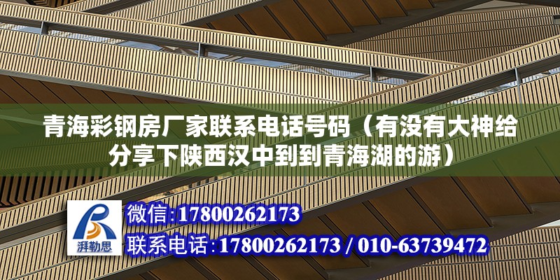 青海彩鋼房廠家聯系電話號碼（有沒有大神給分享下陜西漢中到到青海湖的游） 結構機械鋼結構設計