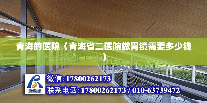 青海的醫院（青海省二醫院做胃鏡需要多少錢） 結構地下室設計