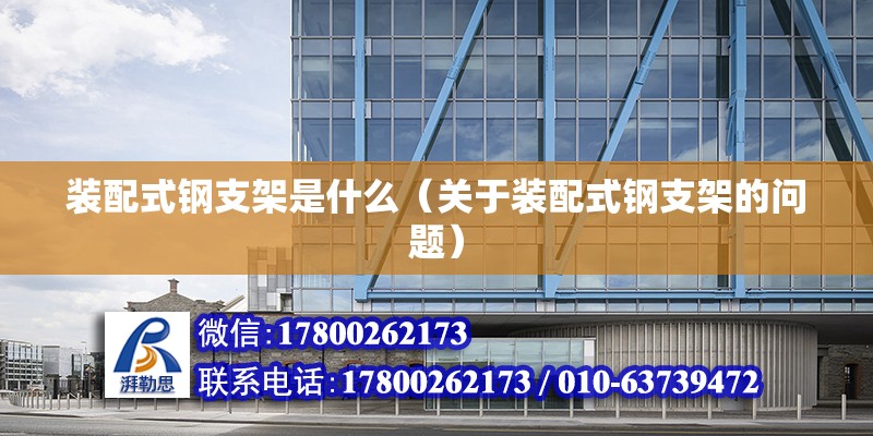 裝配式鋼支架是什么（關于裝配式鋼支架的問題） 北京鋼結構設計問答