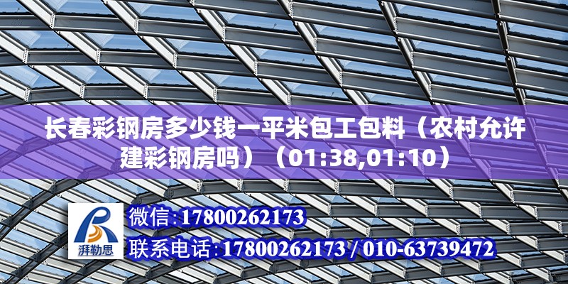 長春彩鋼房多少錢一平米包工包料（農村允許建彩鋼房嗎）（01:38,01:10） 鋼結構玻璃棧道施工