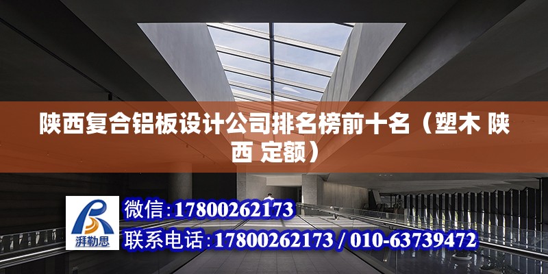 陜西復合鋁板設計公司排名榜前十名（塑木 陜西 定額） 結構電力行業施工