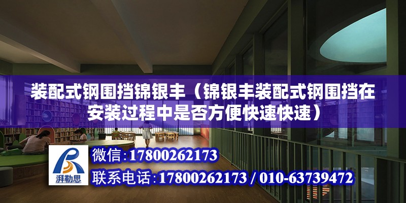 裝配式鋼圍擋錦銀豐（錦銀豐裝配式鋼圍擋在安裝過程中是否方便快速快速） 北京鋼結構設計問答