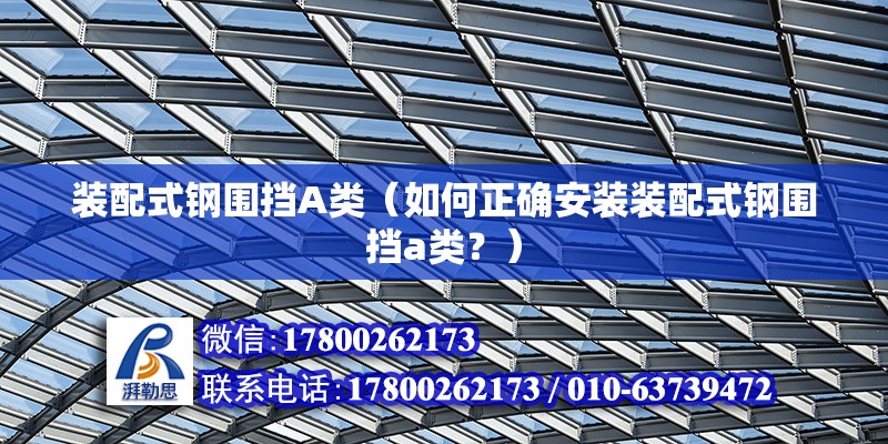 裝配式鋼圍擋A類（如何正確安裝裝配式鋼圍擋a類？） 北京鋼結構設計問答